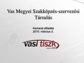 Vas Megyei Szakképzés-szervezési Társulás Kamarai előadás 2010. március 2.