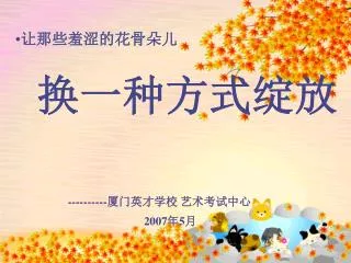 让那些羞涩的花骨朵儿 换一种方式绽放 ---------- 厦门英才学校 艺术考试中心 2007 年 5 月