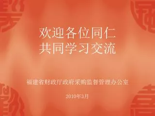 欢迎各位同仁 共同学习交流 福建省财政厅政府采购监督管理办公室 2010 年 3 月