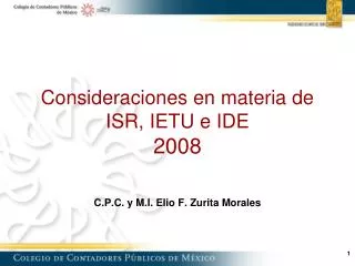 Consideraciones en materia de ISR, IETU e IDE 2008 C.P.C. y M.I. Elio F. Zurita Morales